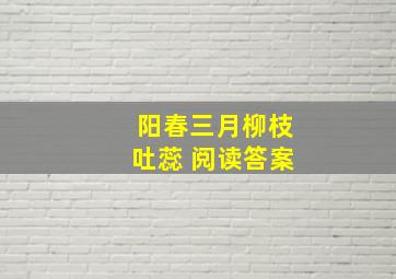 阳春三月柳枝吐蕊 阅读答案